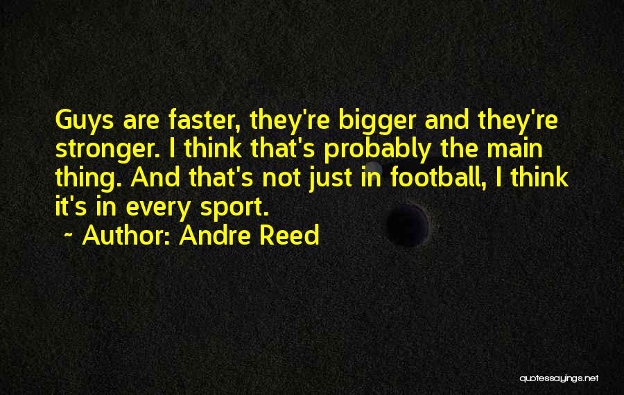 Andre Reed Quotes: Guys Are Faster, They're Bigger And They're Stronger. I Think That's Probably The Main Thing. And That's Not Just In