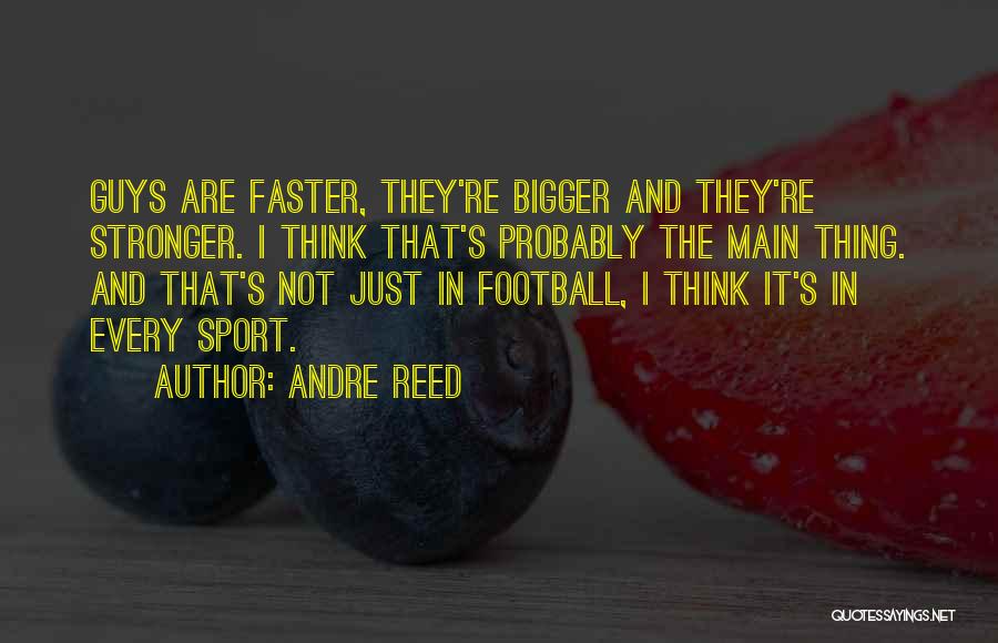 Andre Reed Quotes: Guys Are Faster, They're Bigger And They're Stronger. I Think That's Probably The Main Thing. And That's Not Just In