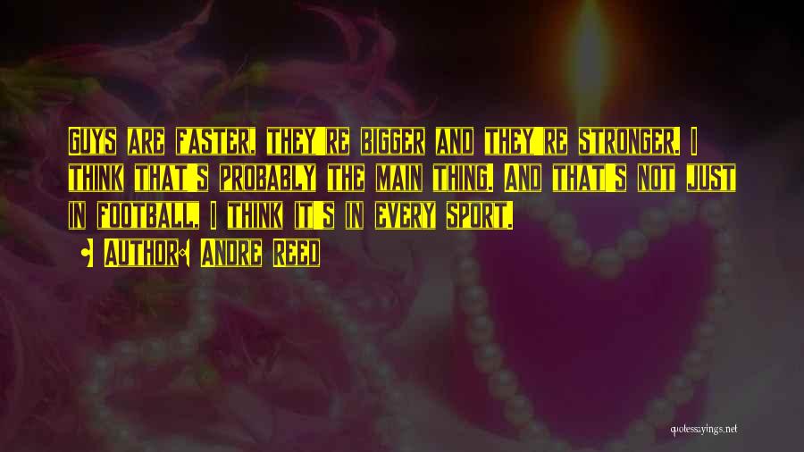Andre Reed Quotes: Guys Are Faster, They're Bigger And They're Stronger. I Think That's Probably The Main Thing. And That's Not Just In