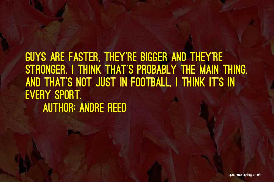 Andre Reed Quotes: Guys Are Faster, They're Bigger And They're Stronger. I Think That's Probably The Main Thing. And That's Not Just In