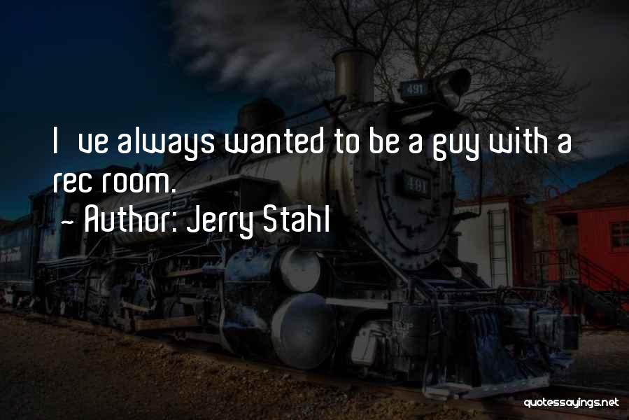 Jerry Stahl Quotes: I've Always Wanted To Be A Guy With A Rec Room.