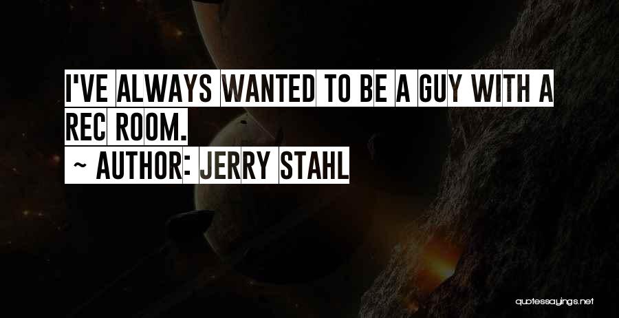 Jerry Stahl Quotes: I've Always Wanted To Be A Guy With A Rec Room.