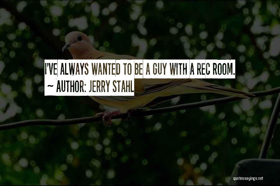 Jerry Stahl Quotes: I've Always Wanted To Be A Guy With A Rec Room.