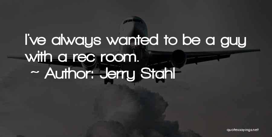 Jerry Stahl Quotes: I've Always Wanted To Be A Guy With A Rec Room.