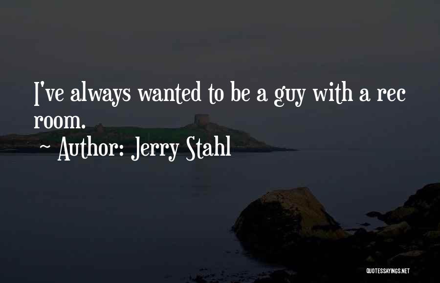 Jerry Stahl Quotes: I've Always Wanted To Be A Guy With A Rec Room.