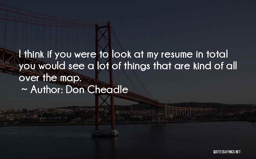 Don Cheadle Quotes: I Think If You Were To Look At My Resume In Total You Would See A Lot Of Things That