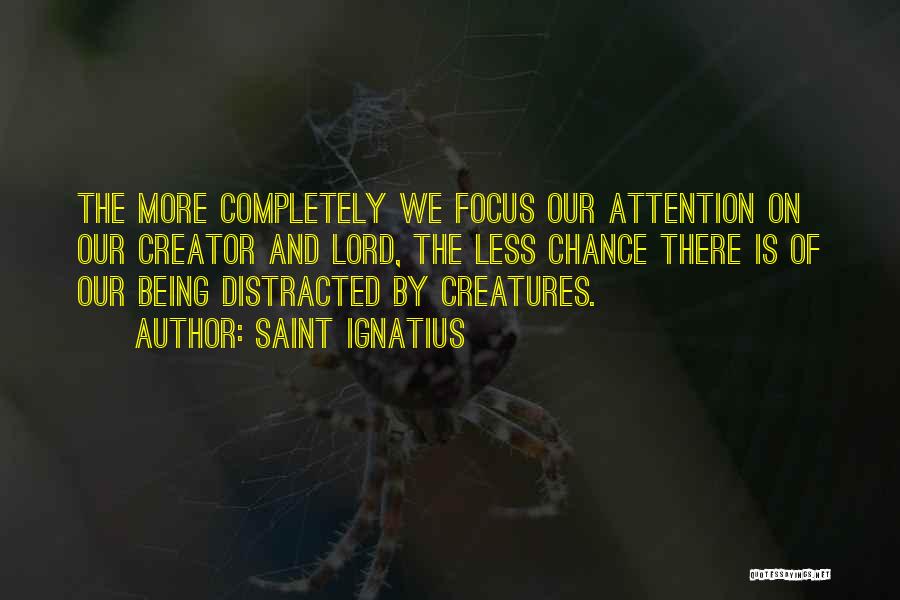 Saint Ignatius Quotes: The More Completely We Focus Our Attention On Our Creator And Lord, The Less Chance There Is Of Our Being