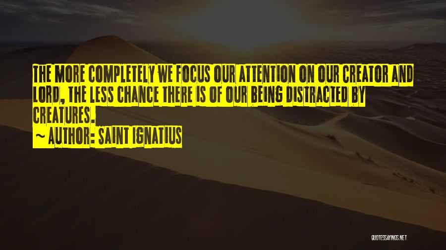 Saint Ignatius Quotes: The More Completely We Focus Our Attention On Our Creator And Lord, The Less Chance There Is Of Our Being
