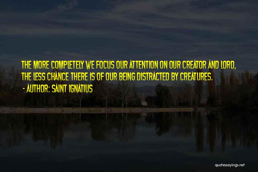 Saint Ignatius Quotes: The More Completely We Focus Our Attention On Our Creator And Lord, The Less Chance There Is Of Our Being