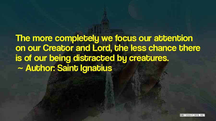 Saint Ignatius Quotes: The More Completely We Focus Our Attention On Our Creator And Lord, The Less Chance There Is Of Our Being