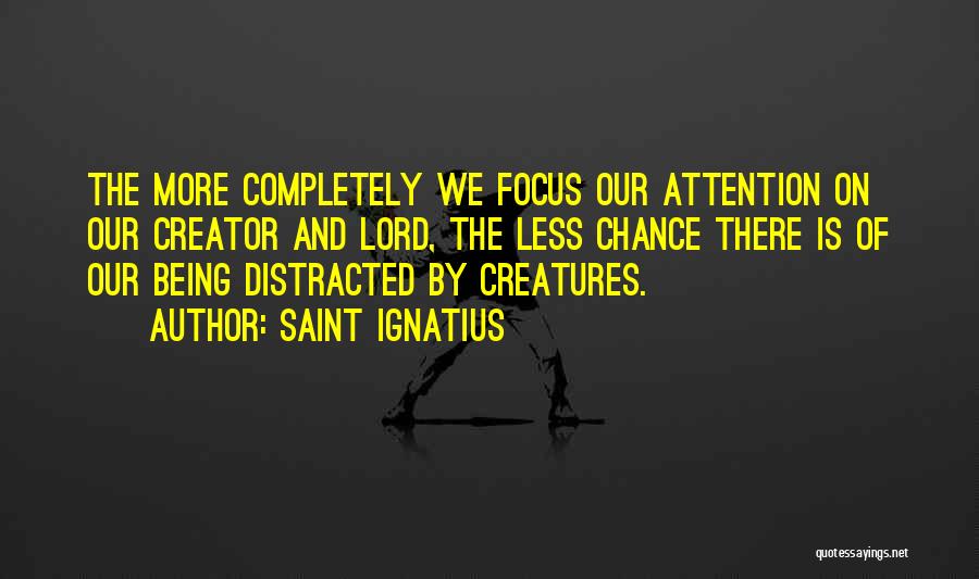 Saint Ignatius Quotes: The More Completely We Focus Our Attention On Our Creator And Lord, The Less Chance There Is Of Our Being