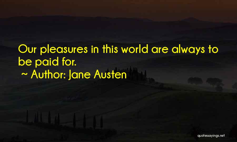 Jane Austen Quotes: Our Pleasures In This World Are Always To Be Paid For.