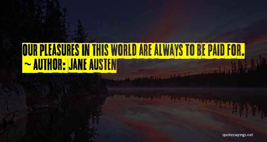 Jane Austen Quotes: Our Pleasures In This World Are Always To Be Paid For.