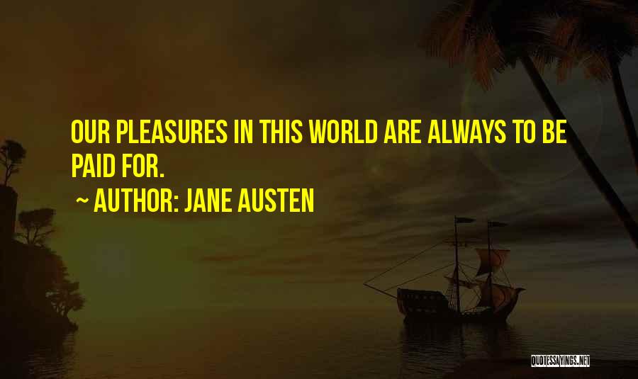 Jane Austen Quotes: Our Pleasures In This World Are Always To Be Paid For.