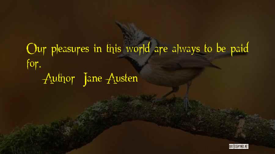 Jane Austen Quotes: Our Pleasures In This World Are Always To Be Paid For.