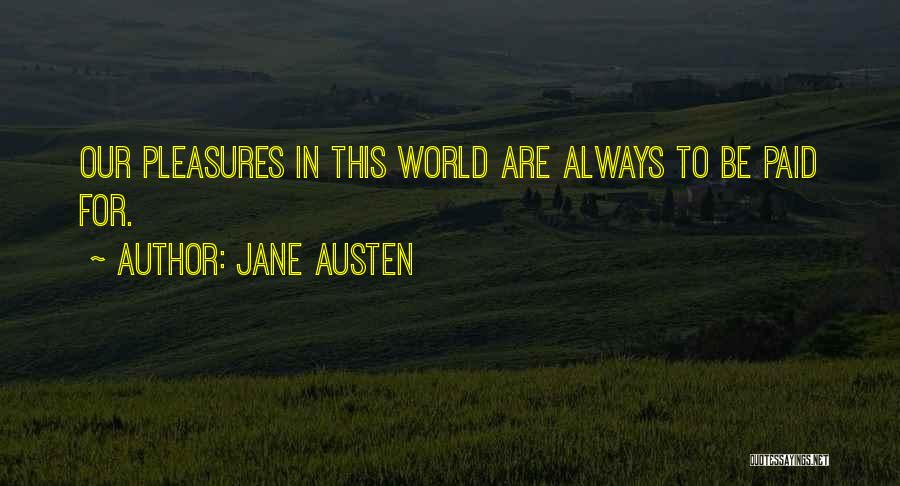 Jane Austen Quotes: Our Pleasures In This World Are Always To Be Paid For.