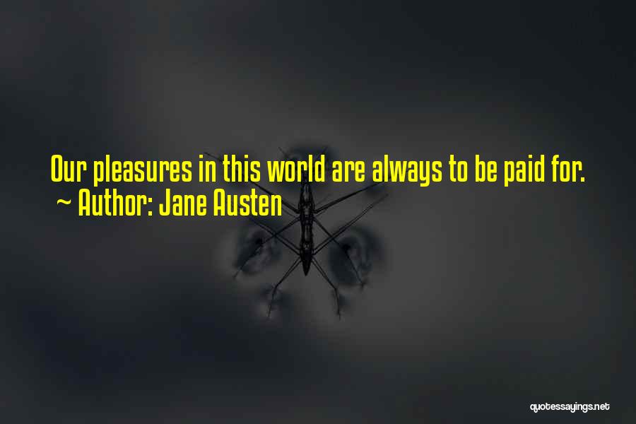 Jane Austen Quotes: Our Pleasures In This World Are Always To Be Paid For.
