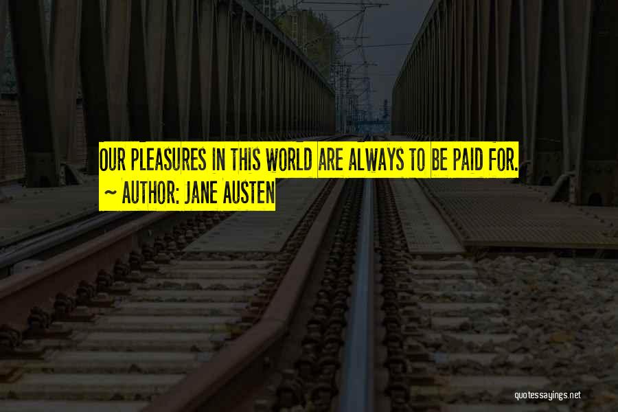 Jane Austen Quotes: Our Pleasures In This World Are Always To Be Paid For.