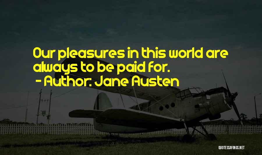 Jane Austen Quotes: Our Pleasures In This World Are Always To Be Paid For.