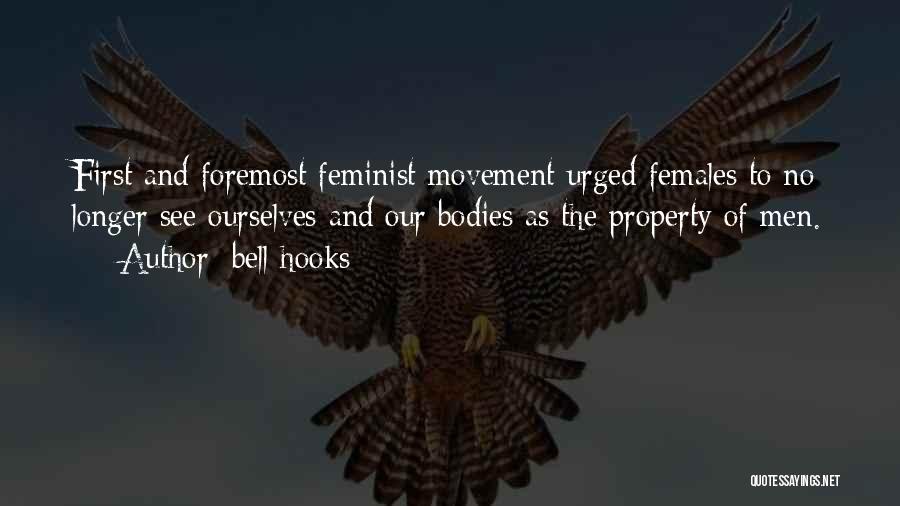 Bell Hooks Quotes: First And Foremost Feminist Movement Urged Females To No Longer See Ourselves And Our Bodies As The Property Of Men.