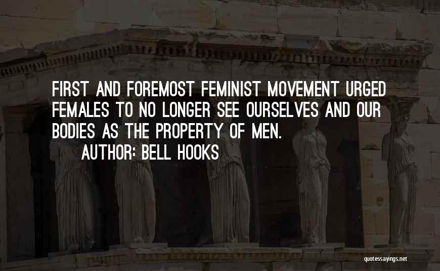 Bell Hooks Quotes: First And Foremost Feminist Movement Urged Females To No Longer See Ourselves And Our Bodies As The Property Of Men.