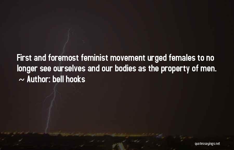 Bell Hooks Quotes: First And Foremost Feminist Movement Urged Females To No Longer See Ourselves And Our Bodies As The Property Of Men.