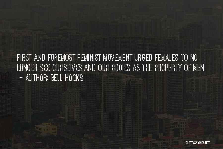 Bell Hooks Quotes: First And Foremost Feminist Movement Urged Females To No Longer See Ourselves And Our Bodies As The Property Of Men.