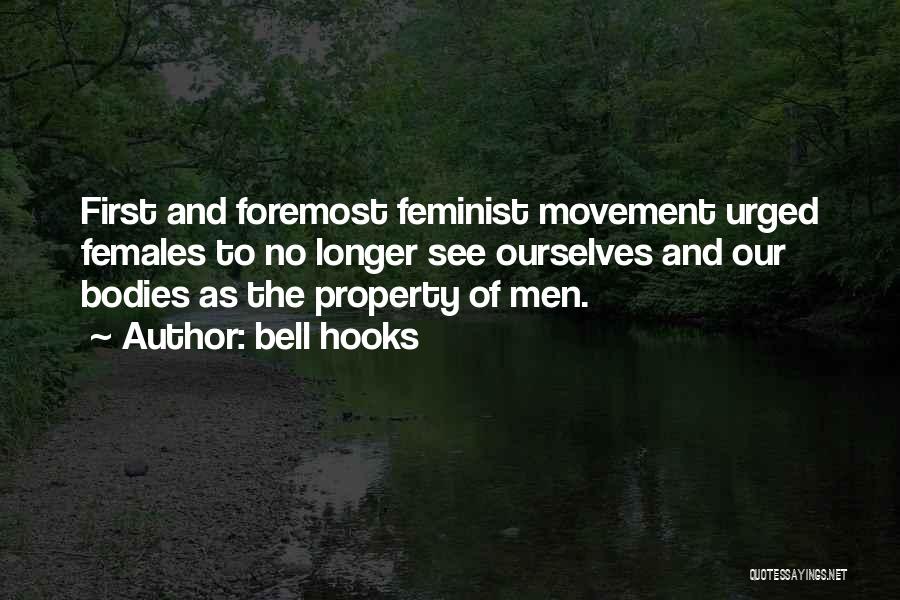 Bell Hooks Quotes: First And Foremost Feminist Movement Urged Females To No Longer See Ourselves And Our Bodies As The Property Of Men.