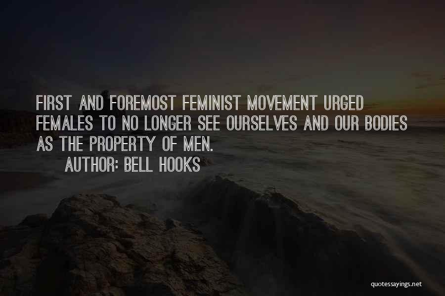 Bell Hooks Quotes: First And Foremost Feminist Movement Urged Females To No Longer See Ourselves And Our Bodies As The Property Of Men.