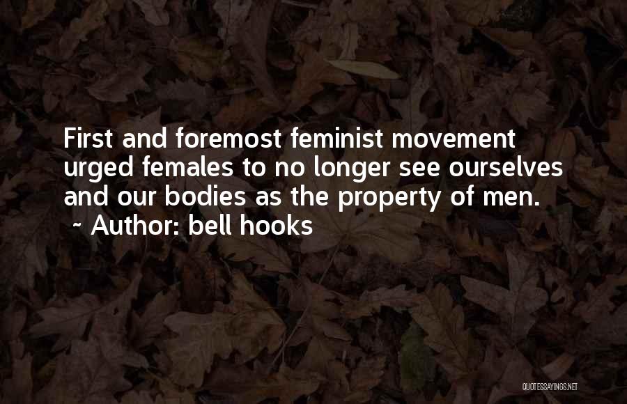 Bell Hooks Quotes: First And Foremost Feminist Movement Urged Females To No Longer See Ourselves And Our Bodies As The Property Of Men.