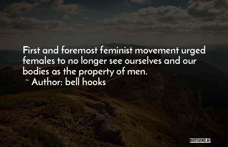 Bell Hooks Quotes: First And Foremost Feminist Movement Urged Females To No Longer See Ourselves And Our Bodies As The Property Of Men.