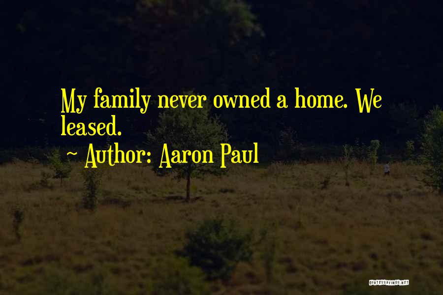 Aaron Paul Quotes: My Family Never Owned A Home. We Leased.