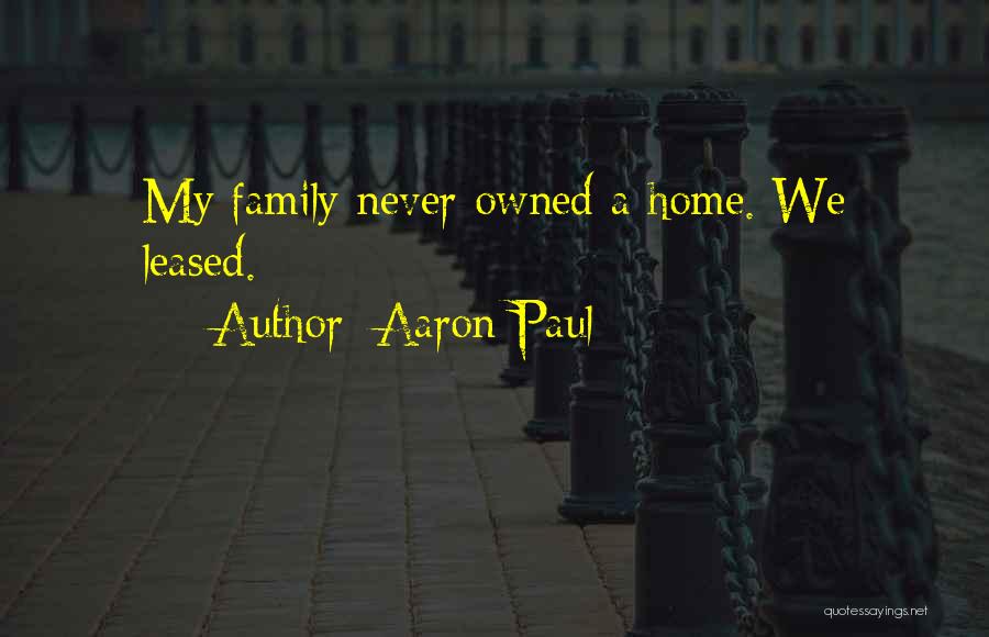 Aaron Paul Quotes: My Family Never Owned A Home. We Leased.