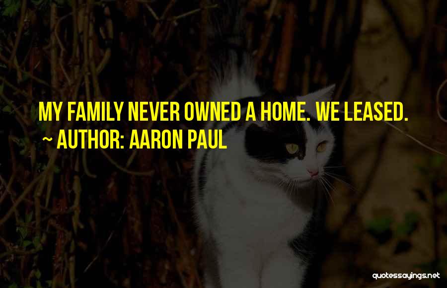 Aaron Paul Quotes: My Family Never Owned A Home. We Leased.