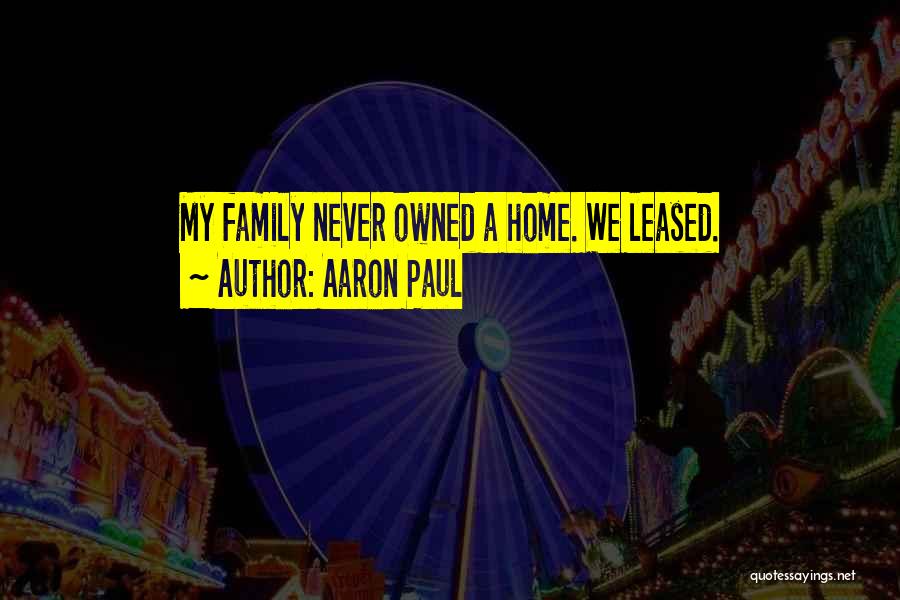 Aaron Paul Quotes: My Family Never Owned A Home. We Leased.