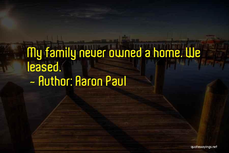 Aaron Paul Quotes: My Family Never Owned A Home. We Leased.