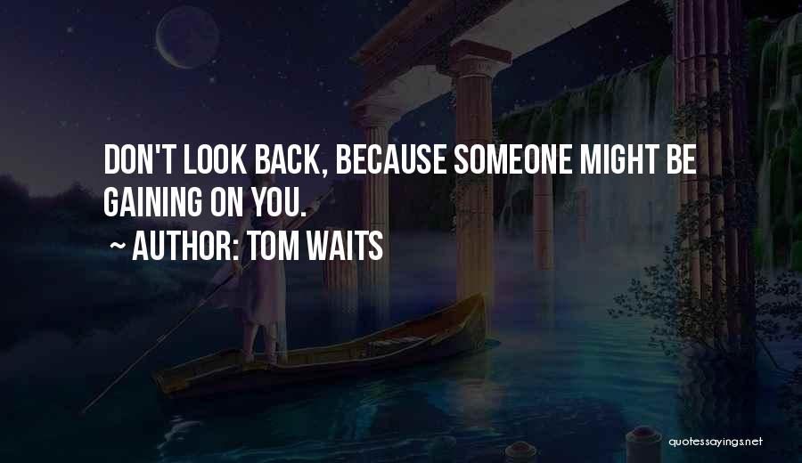 Tom Waits Quotes: Don't Look Back, Because Someone Might Be Gaining On You.