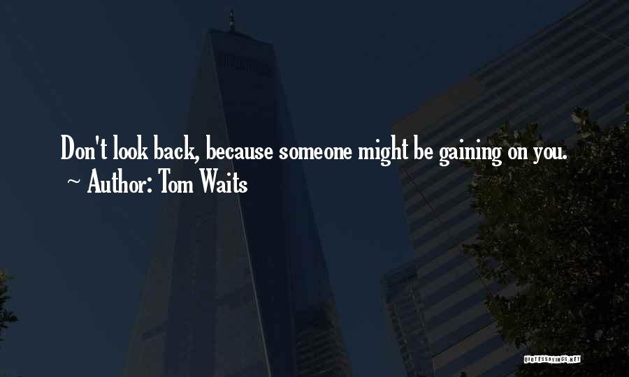Tom Waits Quotes: Don't Look Back, Because Someone Might Be Gaining On You.