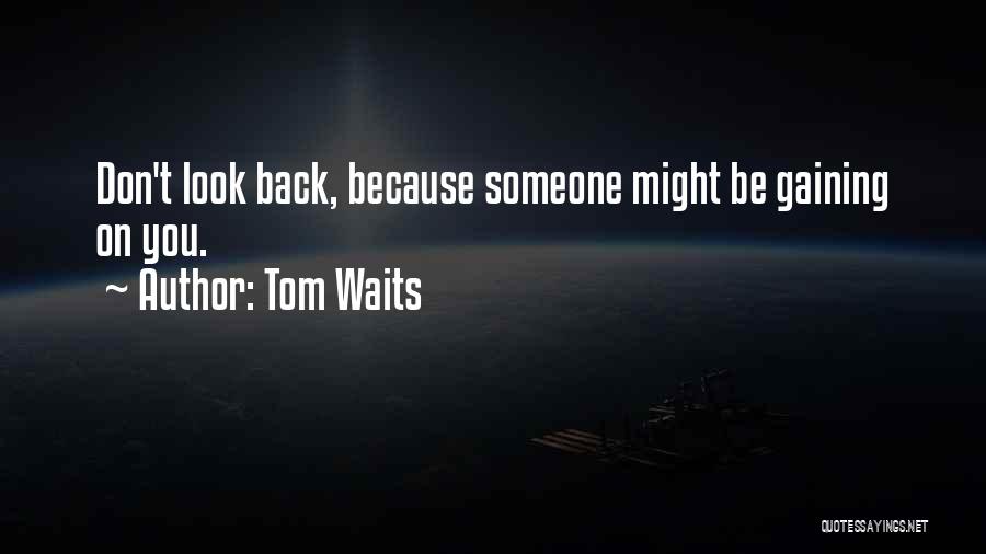 Tom Waits Quotes: Don't Look Back, Because Someone Might Be Gaining On You.