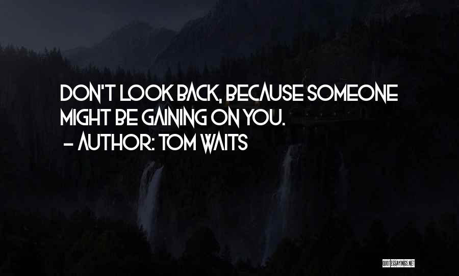 Tom Waits Quotes: Don't Look Back, Because Someone Might Be Gaining On You.