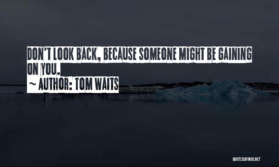 Tom Waits Quotes: Don't Look Back, Because Someone Might Be Gaining On You.