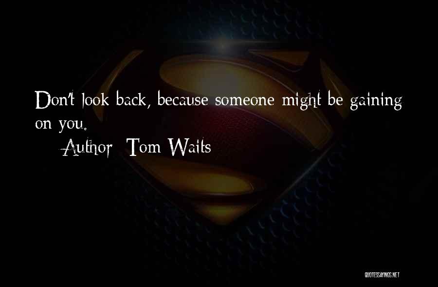 Tom Waits Quotes: Don't Look Back, Because Someone Might Be Gaining On You.