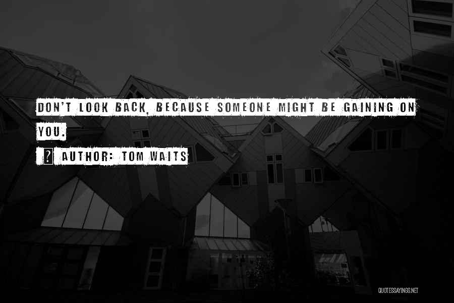 Tom Waits Quotes: Don't Look Back, Because Someone Might Be Gaining On You.