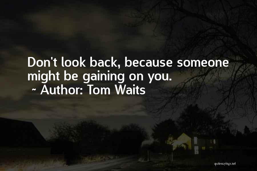 Tom Waits Quotes: Don't Look Back, Because Someone Might Be Gaining On You.