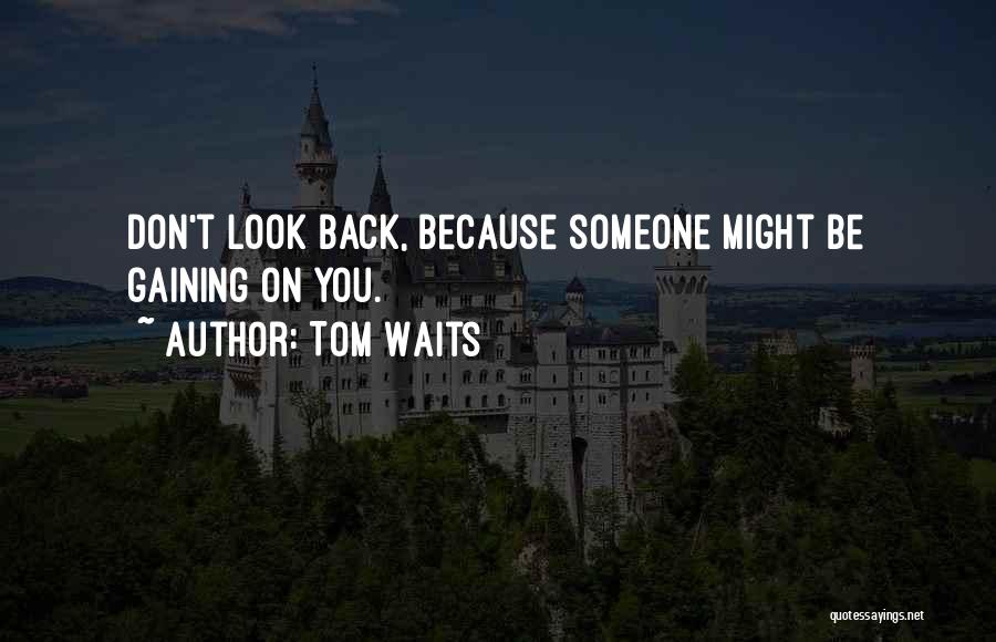 Tom Waits Quotes: Don't Look Back, Because Someone Might Be Gaining On You.