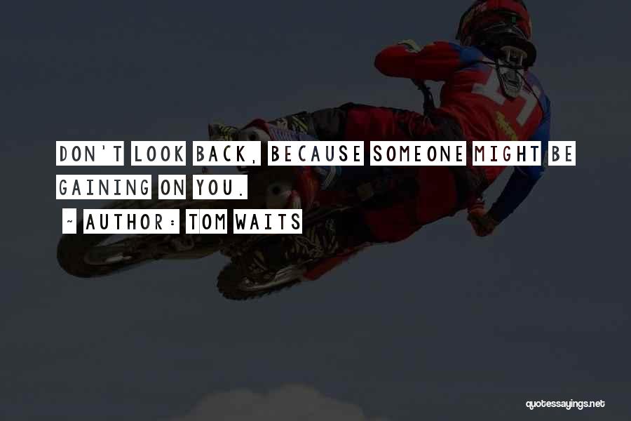Tom Waits Quotes: Don't Look Back, Because Someone Might Be Gaining On You.