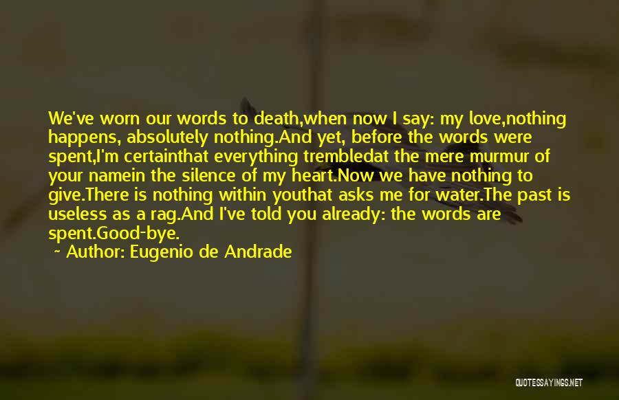 Eugenio De Andrade Quotes: We've Worn Our Words To Death,when Now I Say: My Love,nothing Happens, Absolutely Nothing.and Yet, Before The Words Were Spent,i'm