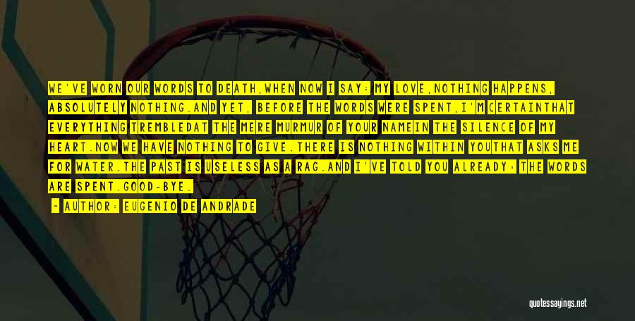 Eugenio De Andrade Quotes: We've Worn Our Words To Death,when Now I Say: My Love,nothing Happens, Absolutely Nothing.and Yet, Before The Words Were Spent,i'm