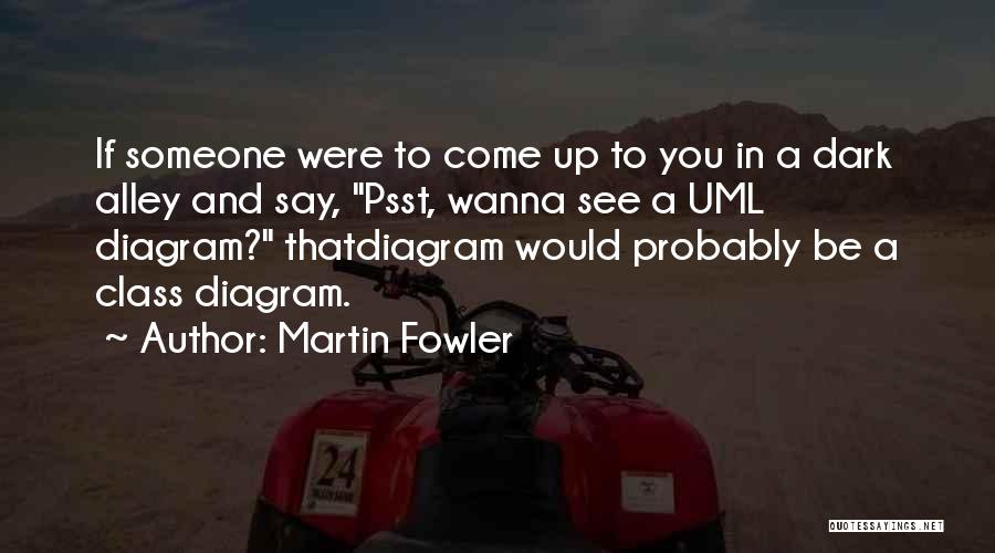 Martin Fowler Quotes: If Someone Were To Come Up To You In A Dark Alley And Say, Psst, Wanna See A Uml Diagram?