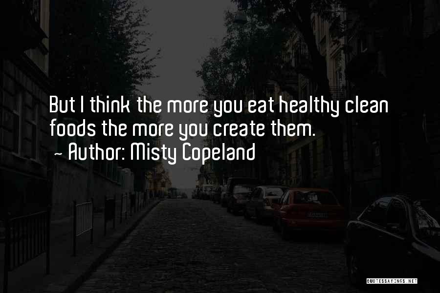 Misty Copeland Quotes: But I Think The More You Eat Healthy Clean Foods The More You Create Them.